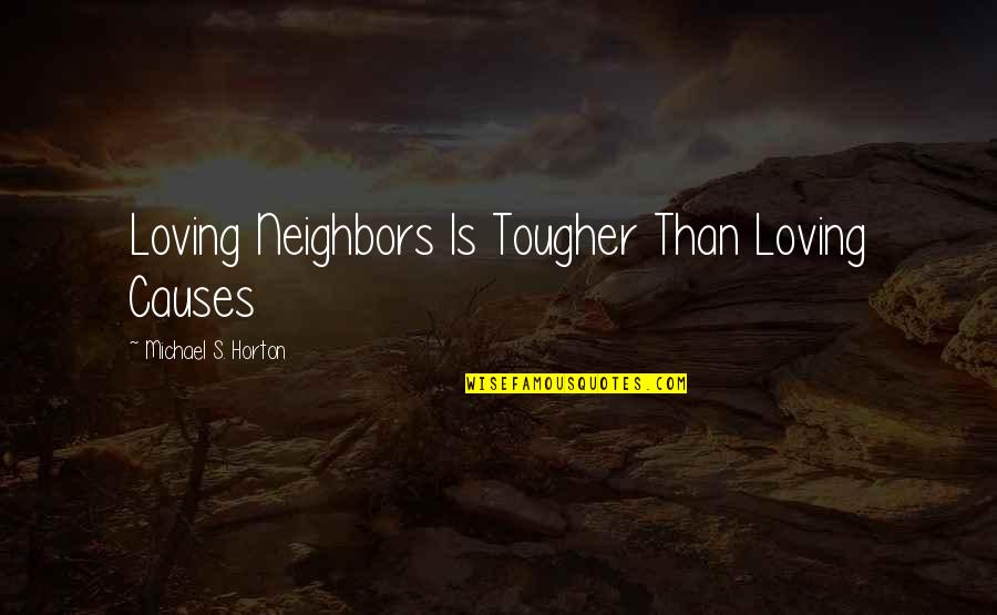 Loving Your Neighbors Quotes By Michael S. Horton: Loving Neighbors Is Tougher Than Loving Causes Loving Your Neighbors Quotes By Michael S. Horton: Loving Neighbors Is Tougher Than Loving Causes