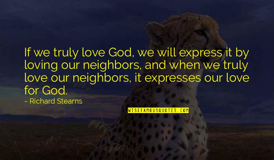 Loving Your Neighbors Quotes By Richard Stearns: If we truly love God, we will express Loving Your Neighbors Quotes By Richard Stearns: If we truly love God, we will express