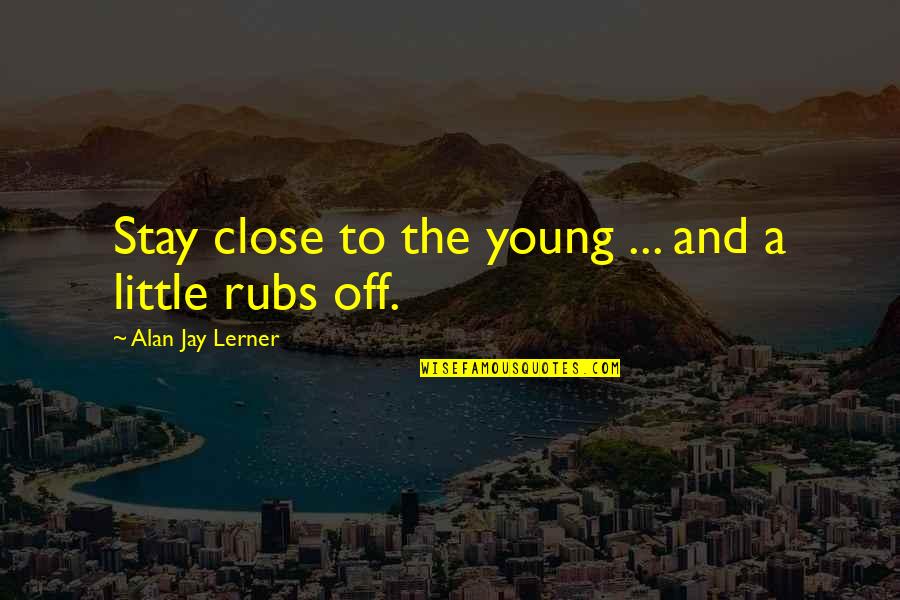 Loving Your Neighbour Quotes By Alan Jay Lerner: Stay close to the young ... and a