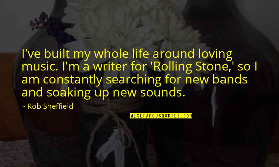 Loving Your New Life Quotes By Rob Sheffield: I've built my whole life around loving music.