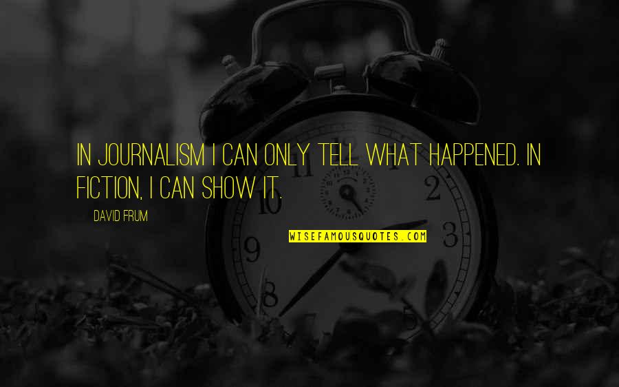 Loving Yourself And Finding Love Quotes By David Frum: In journalism I can only tell what happened.