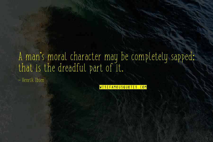 Loving Yourself And God Quotes By Henrik Ibsen: A man's moral character may be completely sapped;