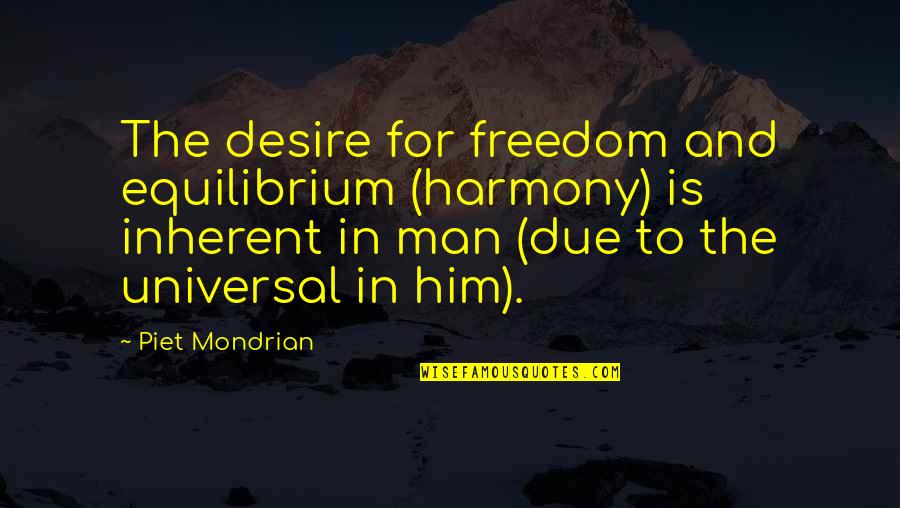 Loving Yourself And Happiness Quotes By Piet Mondrian: The desire for freedom and equilibrium (harmony) is Loving Yourself And Happiness Quotes By Piet Mondrian: The desire for freedom and equilibrium (harmony) is