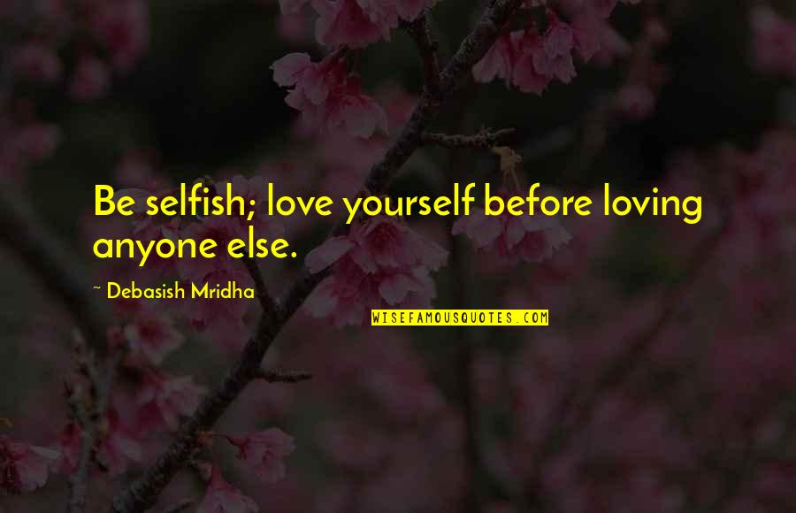Loving Yourself And Life Quotes By Debasish Mridha: Be selfish; love yourself before loving anyone else.