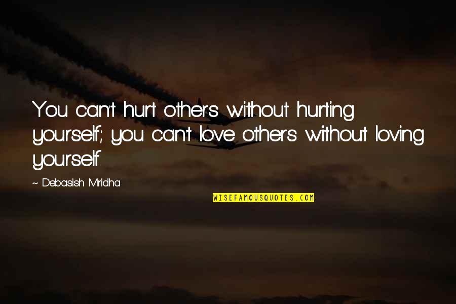 Loving Yourself And Your Life Quotes By Debasish Mridha: You can't hurt others without hurting yourself; you Loving Yourself And Your Life Quotes By Debasish Mridha: You can't hurt others without hurting yourself; you