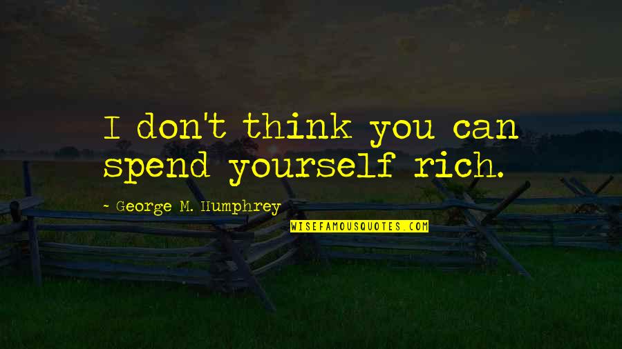 Loving Yourself Before You Can Love Someone Else Quotes By George M. Humphrey: I don't think you can spend yourself rich.