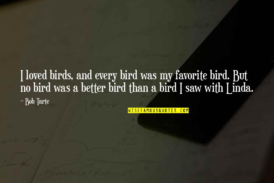 Loving Yourself For Who U Are Quotes By Bob Tarte: I loved birds, and every bird was my Loving Yourself For Who U Are Quotes By Bob Tarte: I loved birds, and every bird was my