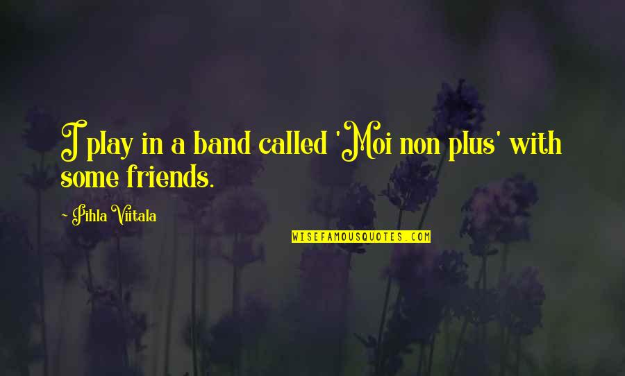 Loving Yourself For Who U Are Quotes By Pihla Viitala: I play in a band called 'Moi non