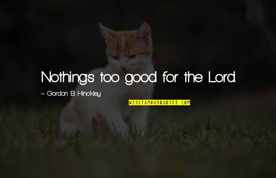 Loving Yourself From The Bible Quotes By Gordon B. Hinckley: Nothing's too good for the Lord.