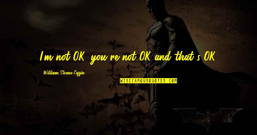 Loving Yourself Quotes By William Sloane Coffin: I'm not OK, you're not OK-and that's OK.