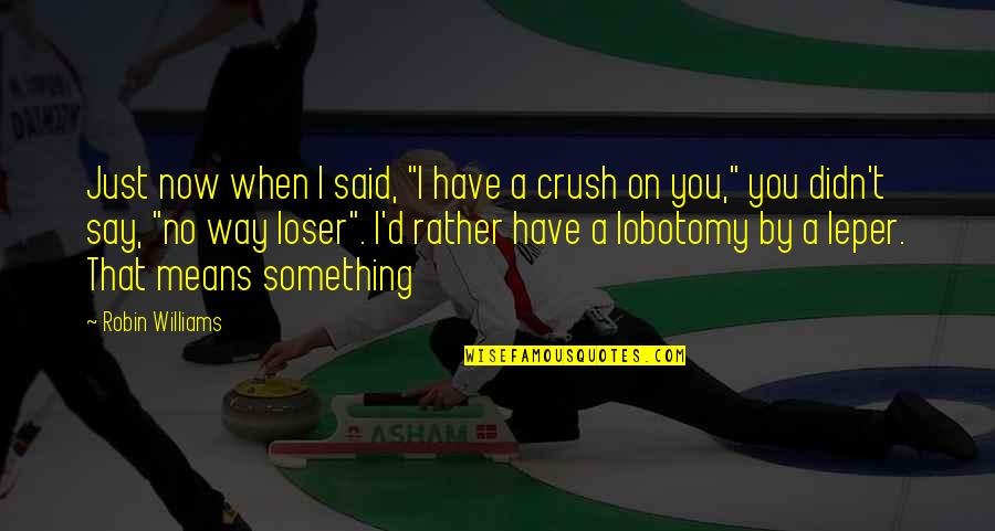 Lovingest Quotes By Robin Williams: Just now when I said, "I have a Lovingest Quotes By Robin Williams: Just now when I said, "I have a
