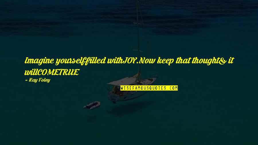 Lovingness Mantra Quotes By Kay Foley: Imagine yourselffilled withJOY.Now keep that thought& it willCOMETRUE