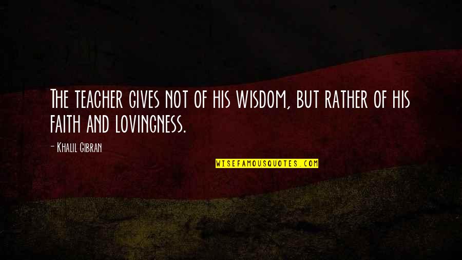 Lovingness Quotes By Khalil Gibran: The teacher gives not of his wisdom, but