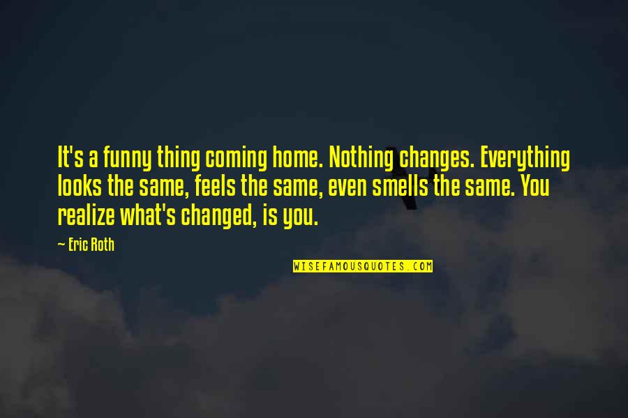 Lovisa Sg Quotes By Eric Roth: It's a funny thing coming home. Nothing changes.