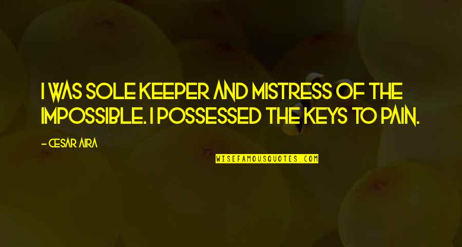 Lovisa South Quotes By Cesar Aira: I was sole keeper and mistress of the