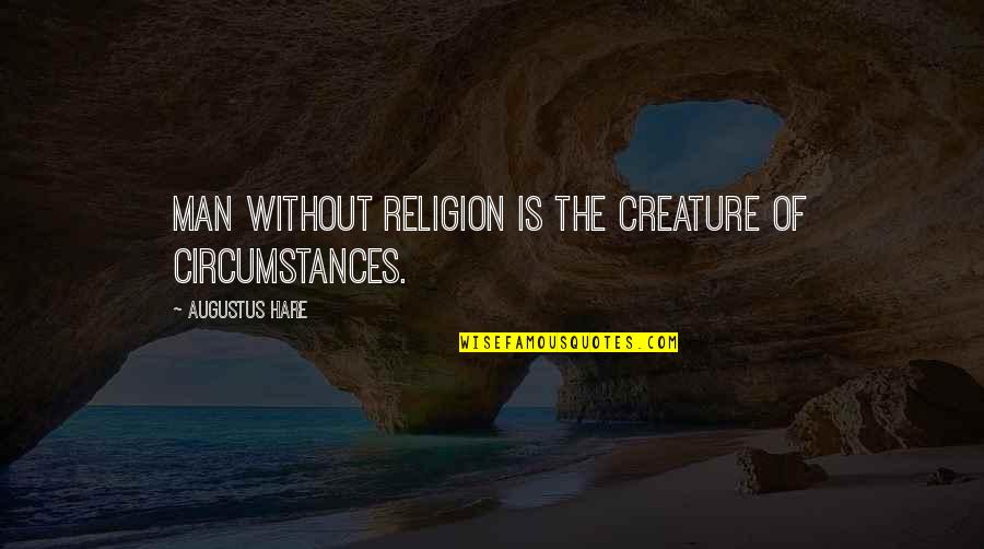 Lovituri Quotes By Augustus Hare: Man without religion is the creature of circumstances.