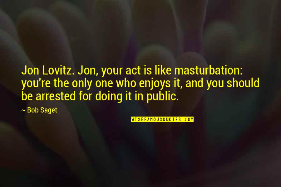 Lovitz Quotes By Bob Saget: Jon Lovitz. Jon, your act is like masturbation: