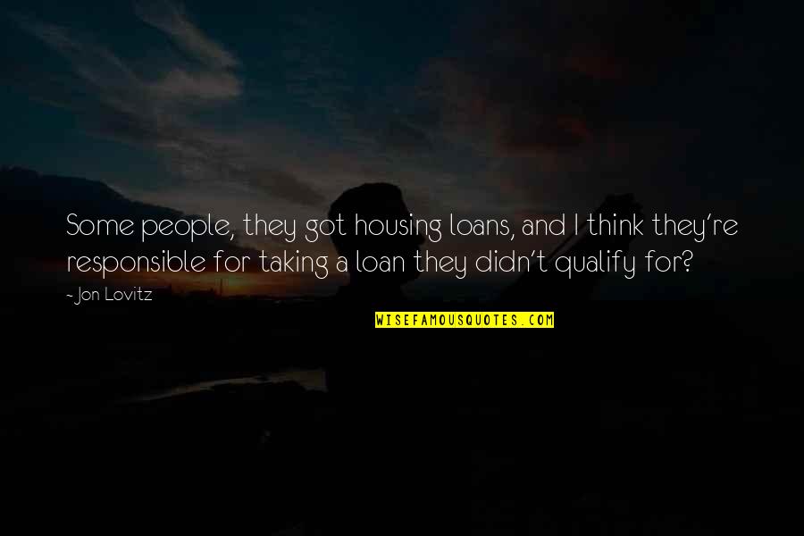 Lovitz Quotes By Jon Lovitz: Some people, they got housing loans, and I Lovitz Quotes By Jon Lovitz: Some people, they got housing loans, and I