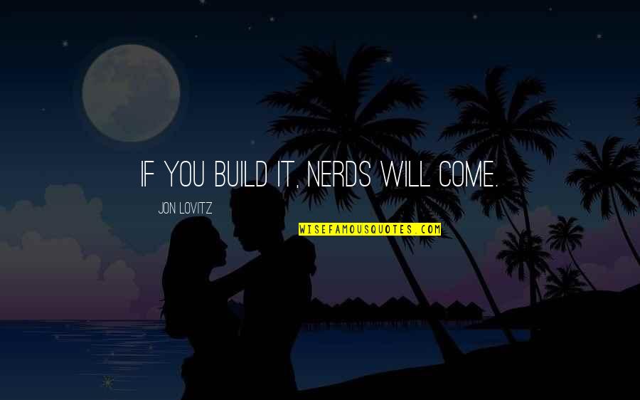 Lovitz Quotes By Jon Lovitz: If you build it, nerds will come. Lovitz Quotes By Jon Lovitz: If you build it, nerds will come.