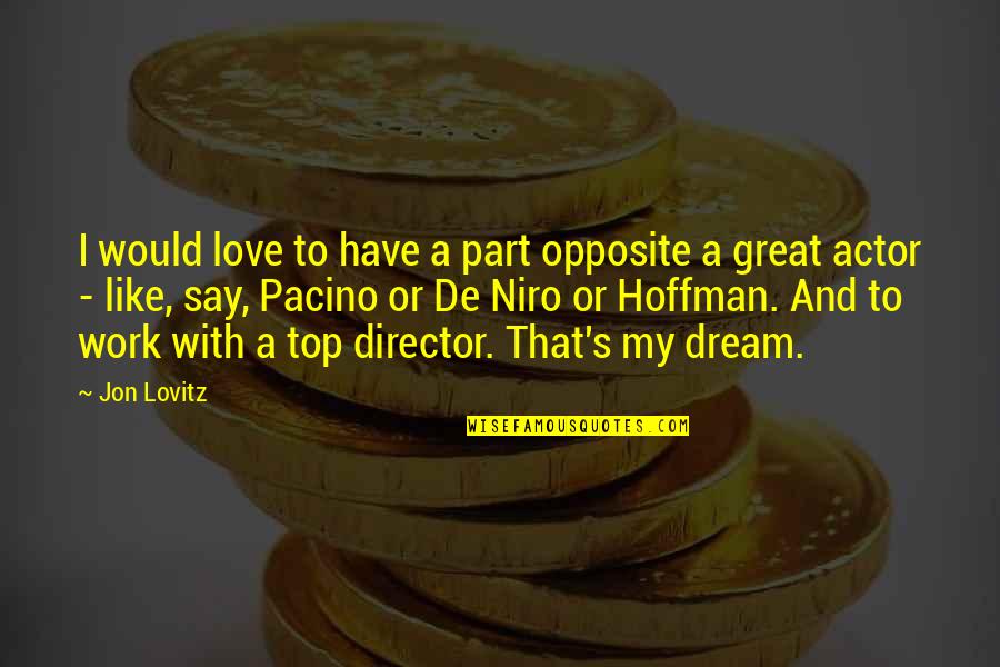 Lovitz Quotes By Jon Lovitz: I would love to have a part opposite Lovitz Quotes By Jon Lovitz: I would love to have a part opposite