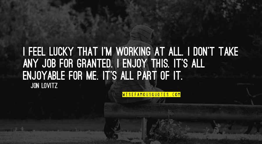 Lovitz Quotes By Jon Lovitz: I feel lucky that I'm working at all. Lovitz Quotes By Jon Lovitz: I feel lucky that I'm working at all.