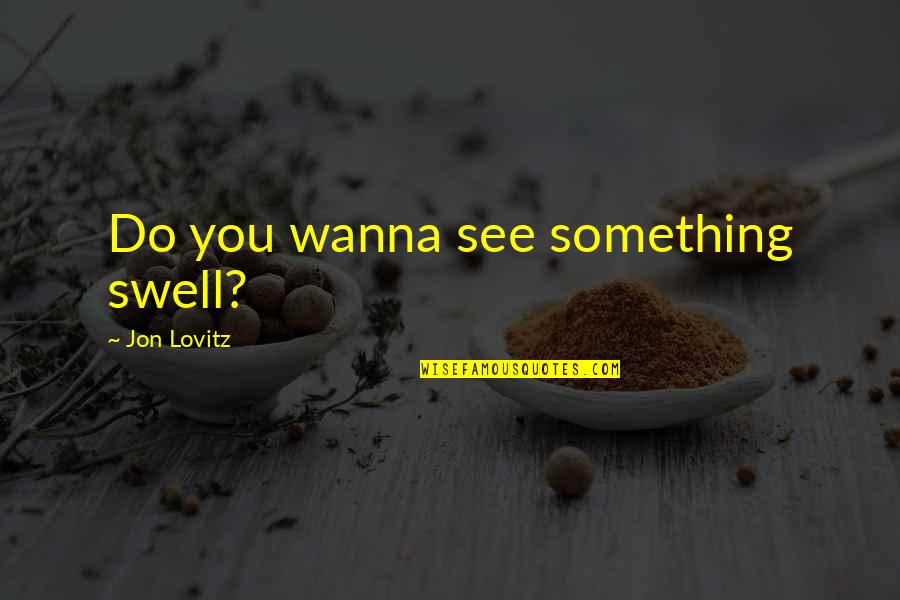Lovitz's Quotes By Jon Lovitz: Do you wanna see something swell?