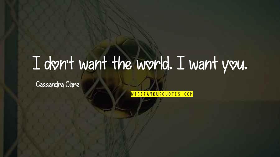 Lovka Mechkarova Quotes By Cassandra Clare: I don't want the world. I want you. Lovka Mechkarova Quotes By Cassandra Clare: I don't want the world. I want you.