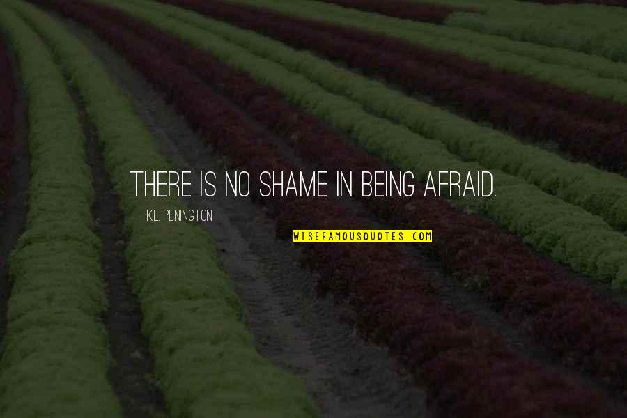 Lovka Mechkarova Quotes By K.L. Penington: There is no shame in being afraid. Lovka Mechkarova Quotes By K.L. Penington: There is no shame in being afraid.