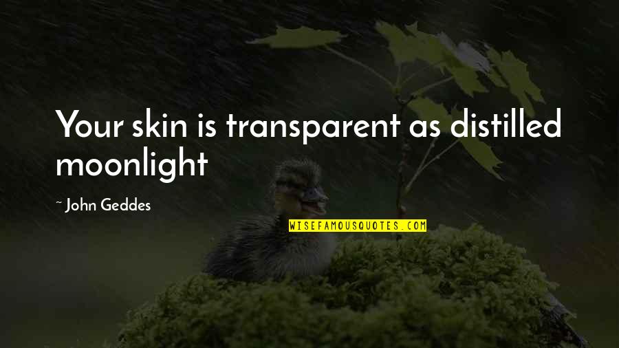 Lovrien Quotes By John Geddes: Your skin is transparent as distilled moonlight Lovrien Quotes By John Geddes: Your skin is transparent as distilled moonlight