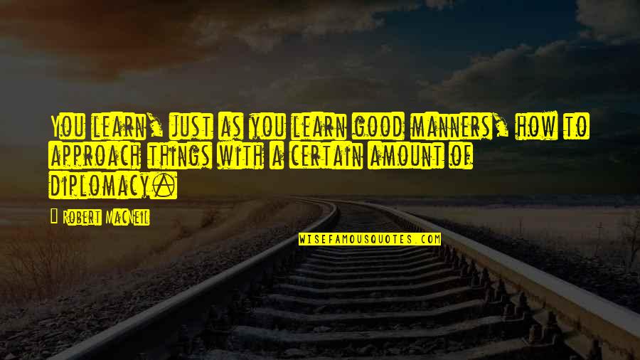 Lovro Kuhar Quotes By Robert MacNeil: You learn, just as you learn good manners,