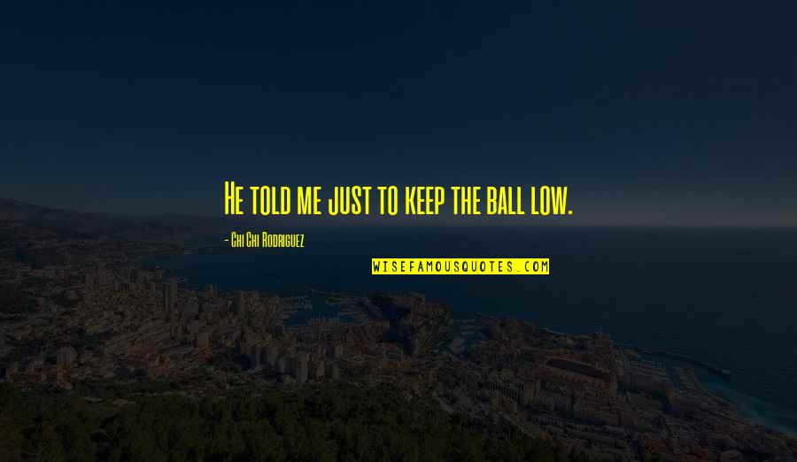 Low Ball Quotes By Chi Chi Rodriguez: He told me just to keep the ball Low Ball Quotes By Chi Chi Rodriguez: He told me just to keep the ball