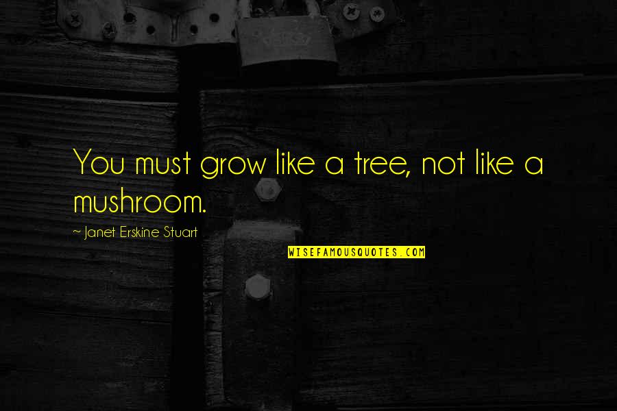 Low Balling Quotes By Janet Erskine Stuart: You must grow like a tree, not like