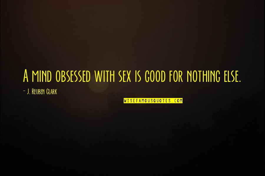 Low Bap Quotes By J. Reuben Clark: A mind obsessed with sex is good for