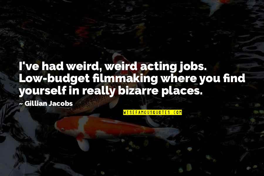 Low Budget Quotes By Gillian Jacobs: I've had weird, weird acting jobs. Low-budget filmmaking Low Budget Quotes By Gillian Jacobs: I've had weird, weird acting jobs. Low-budget filmmaking