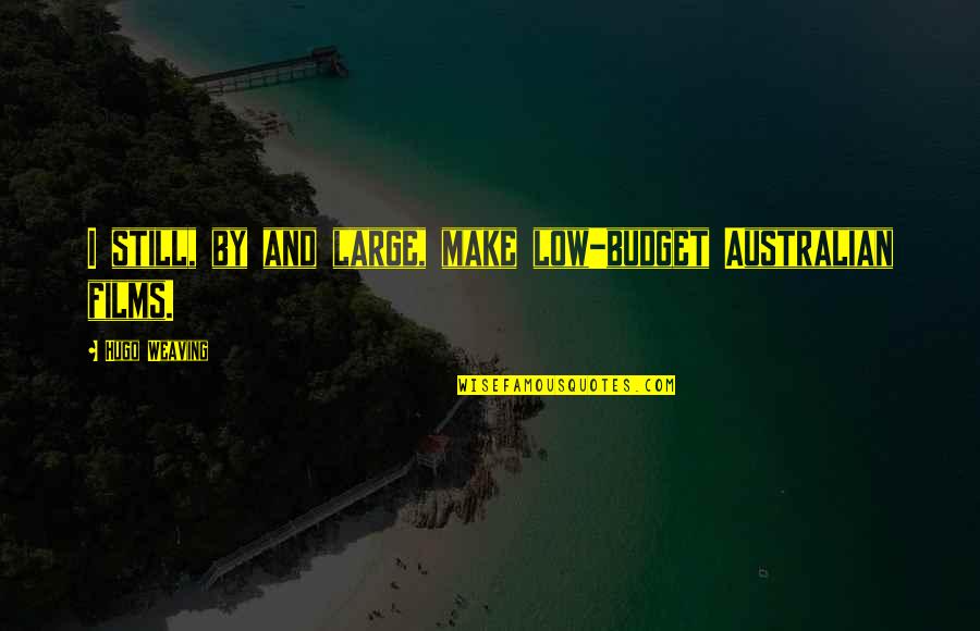 Low Budget Quotes By Hugo Weaving: I still, by and large, make low-budget Australian Low Budget Quotes By Hugo Weaving: I still, by and large, make low-budget Australian
