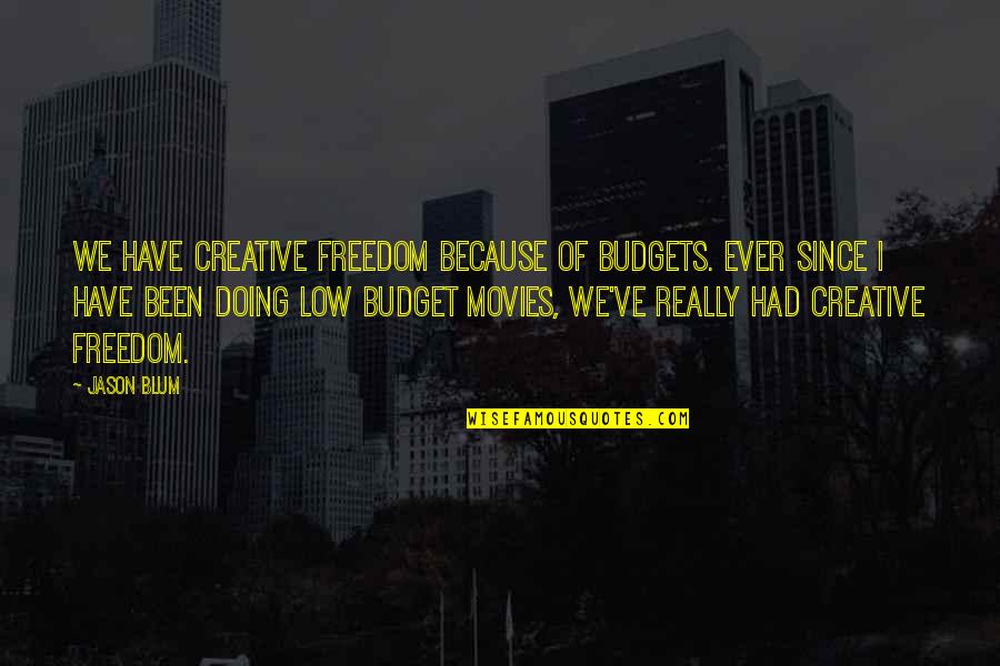 Low Budget Quotes By Jason Blum: We have creative freedom because of budgets. Ever Low Budget Quotes By Jason Blum: We have creative freedom because of budgets. Ever