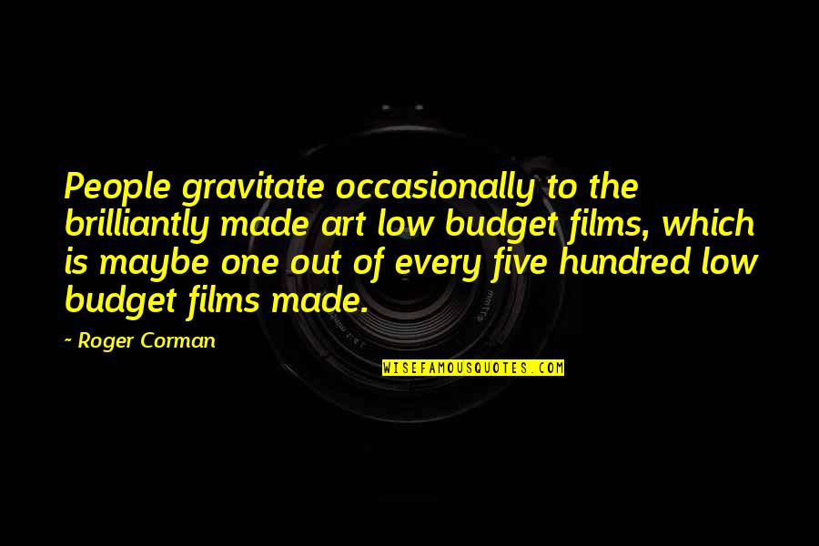 Low Budget Quotes By Roger Corman: People gravitate occasionally to the brilliantly made art