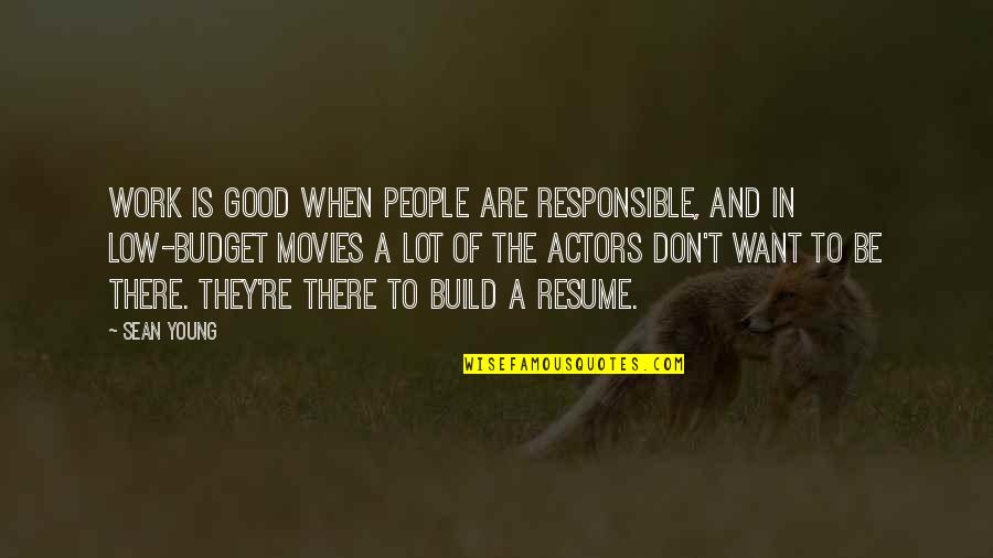 Low Budget Quotes By Sean Young: Work is good when people are responsible, and Low Budget Quotes By Sean Young: Work is good when people are responsible, and