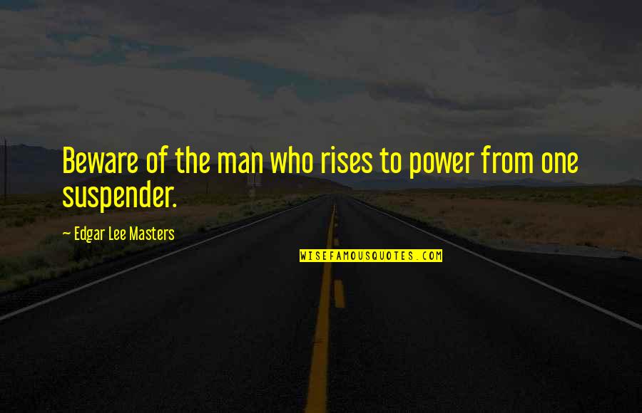 Low Carb Motivational Quotes By Edgar Lee Masters: Beware of the man who rises to power