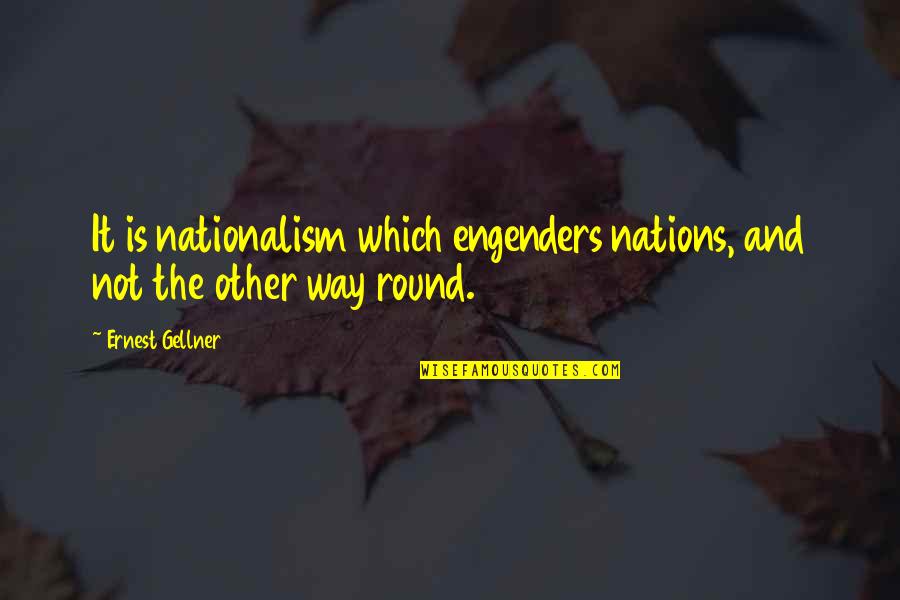 Low Clarity Quotes By Ernest Gellner: It is nationalism which engenders nations, and not