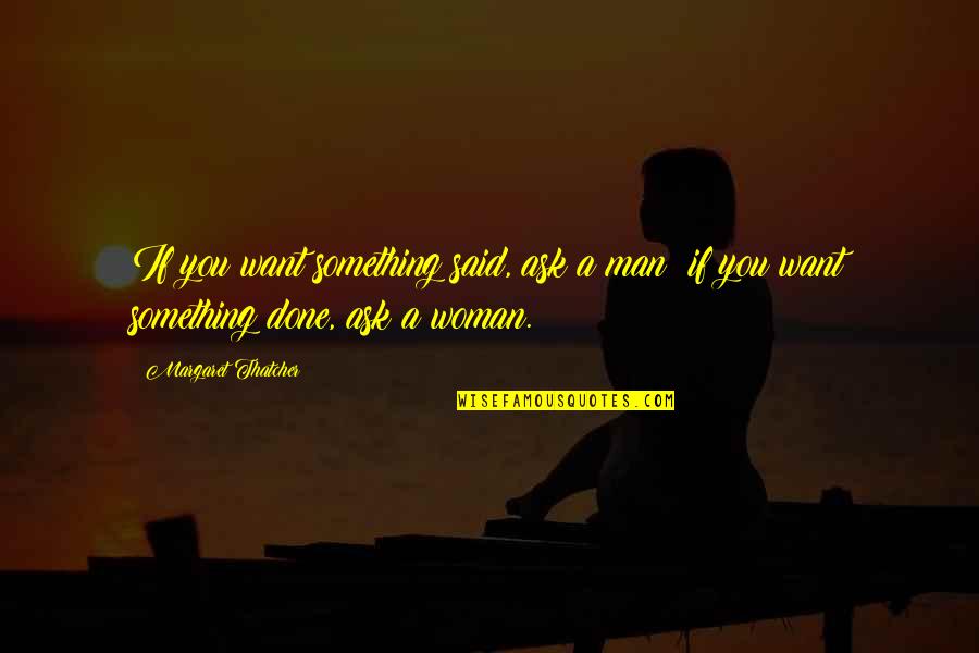 Low Clarity Quotes By Margaret Thatcher: If you want something said, ask a man;