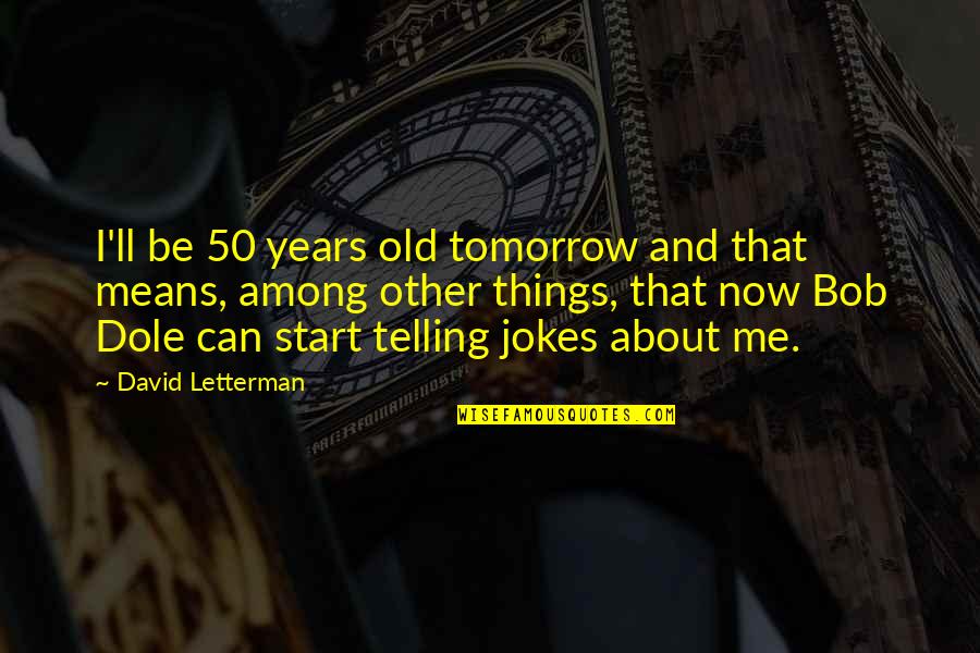 Low Class People Quotes By David Letterman: I'll be 50 years old tomorrow and that Low Class People Quotes By David Letterman: I'll be 50 years old tomorrow and that