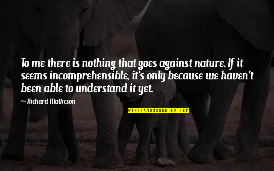 Low Confidence Quotes By Richard Matheson: To me there is nothing that goes against Low Confidence Quotes By Richard Matheson: To me there is nothing that goes against