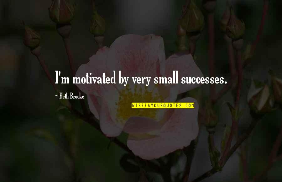 Low Down Friend Quotes By Beth Brooke: I'm motivated by very small successes. Low Down Friend Quotes By Beth Brooke: I'm motivated by very small successes.