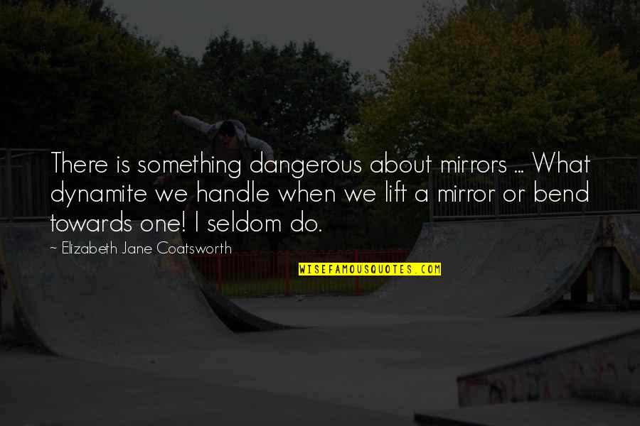 Low Emotional Intelligence Quotes By Elizabeth Jane Coatsworth: There is something dangerous about mirrors ... What Low Emotional Intelligence Quotes By Elizabeth Jane Coatsworth: There is something dangerous about mirrors ... What