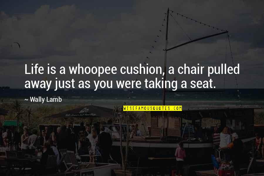 Low Emotional Intelligence Quotes By Wally Lamb: Life is a whoopee cushion, a chair pulled