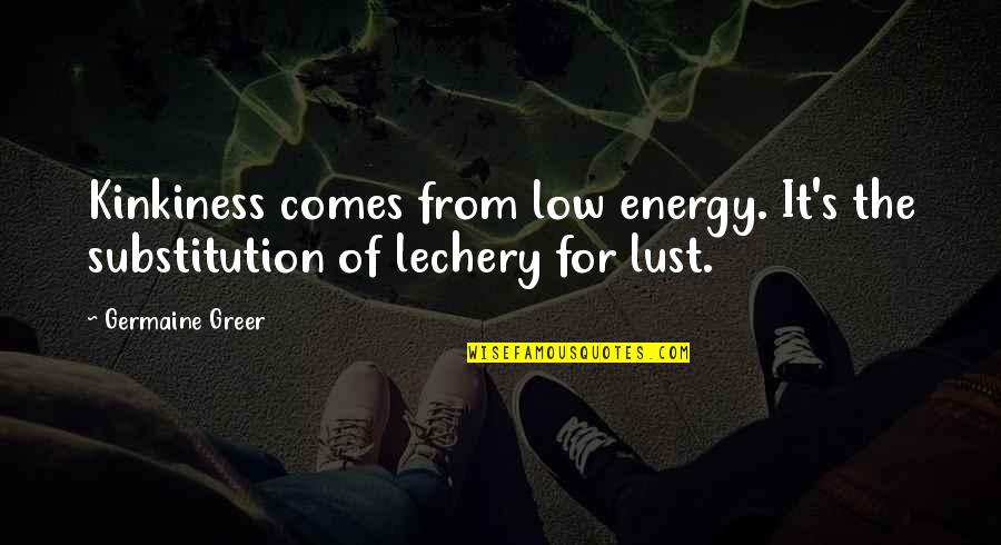 Low Energy Quotes By Germaine Greer: Kinkiness comes from low energy. It's the substitution