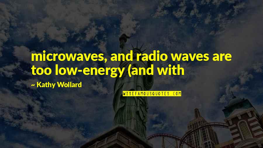 Low Energy Quotes By Kathy Wollard: microwaves, and radio waves are too low-energy (and