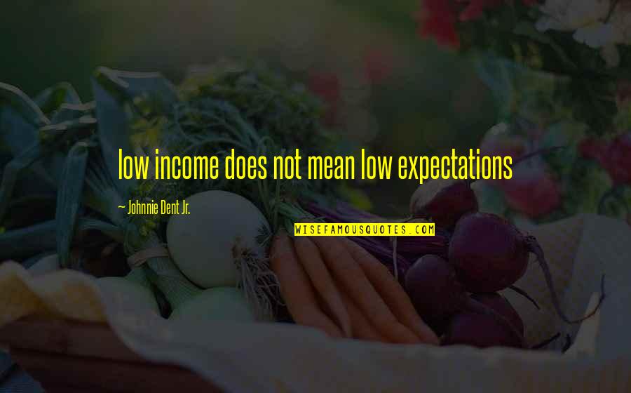 Low Esteem Quotes By Johnnie Dent Jr.: low income does not mean low expectations