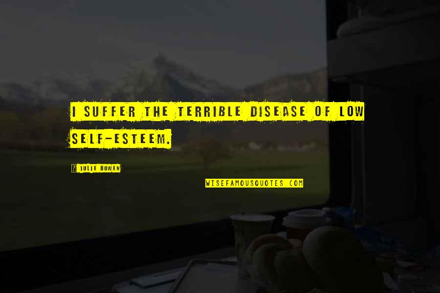 Low Esteem Quotes By Julie Bowen: I suffer the terrible disease of low self-esteem.